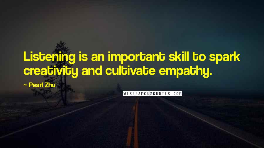 Pearl Zhu Quotes: Listening is an important skill to spark creativity and cultivate empathy.