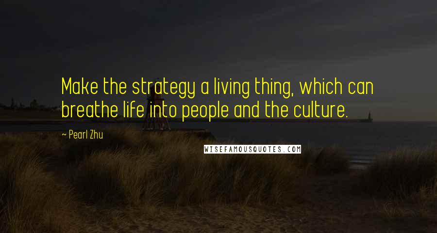 Pearl Zhu Quotes: Make the strategy a living thing, which can breathe life into people and the culture.