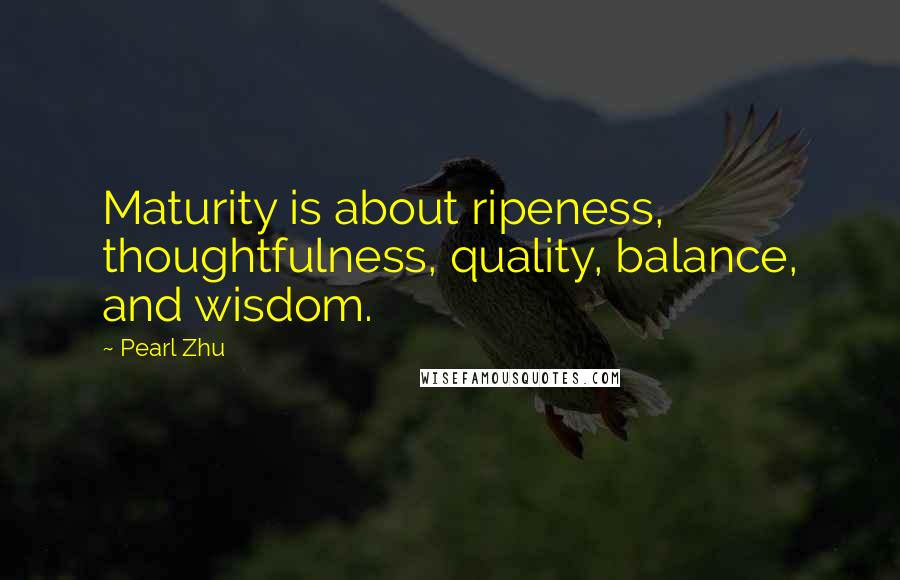 Pearl Zhu Quotes: Maturity is about ripeness, thoughtfulness, quality, balance, and wisdom.