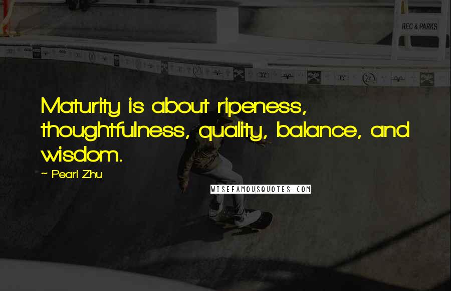 Pearl Zhu Quotes: Maturity is about ripeness, thoughtfulness, quality, balance, and wisdom.