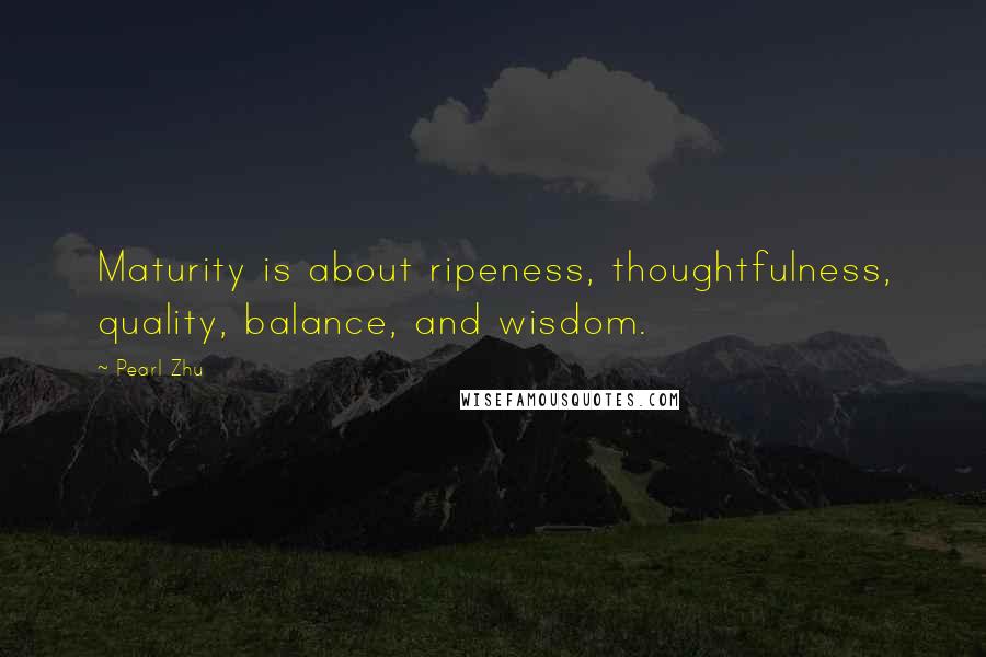 Pearl Zhu Quotes: Maturity is about ripeness, thoughtfulness, quality, balance, and wisdom.