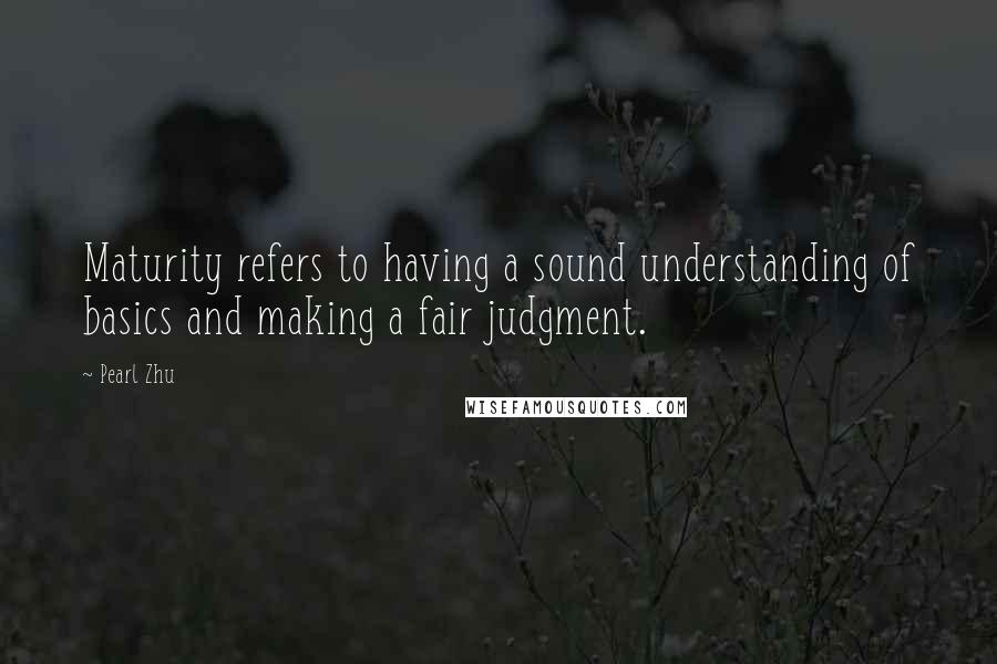 Pearl Zhu Quotes: Maturity refers to having a sound understanding of basics and making a fair judgment.