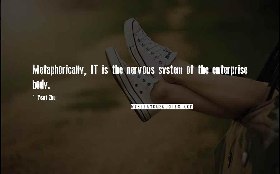 Pearl Zhu Quotes: Metaphorically, IT is the nervous system of the enterprise body.