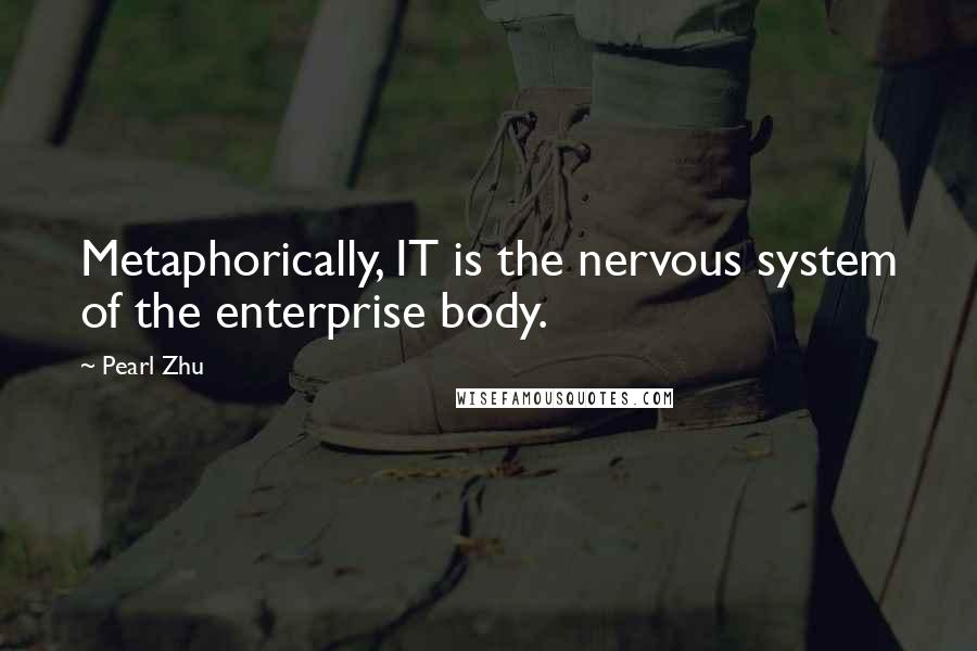 Pearl Zhu Quotes: Metaphorically, IT is the nervous system of the enterprise body.
