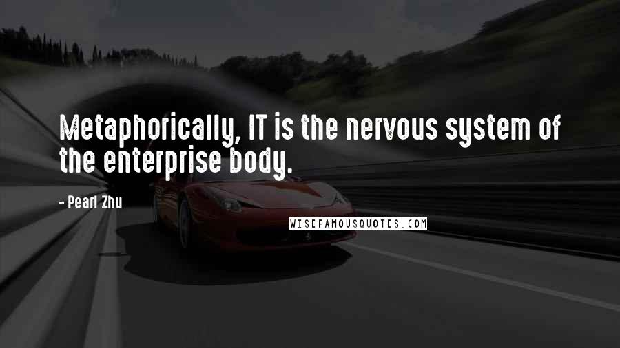 Pearl Zhu Quotes: Metaphorically, IT is the nervous system of the enterprise body.