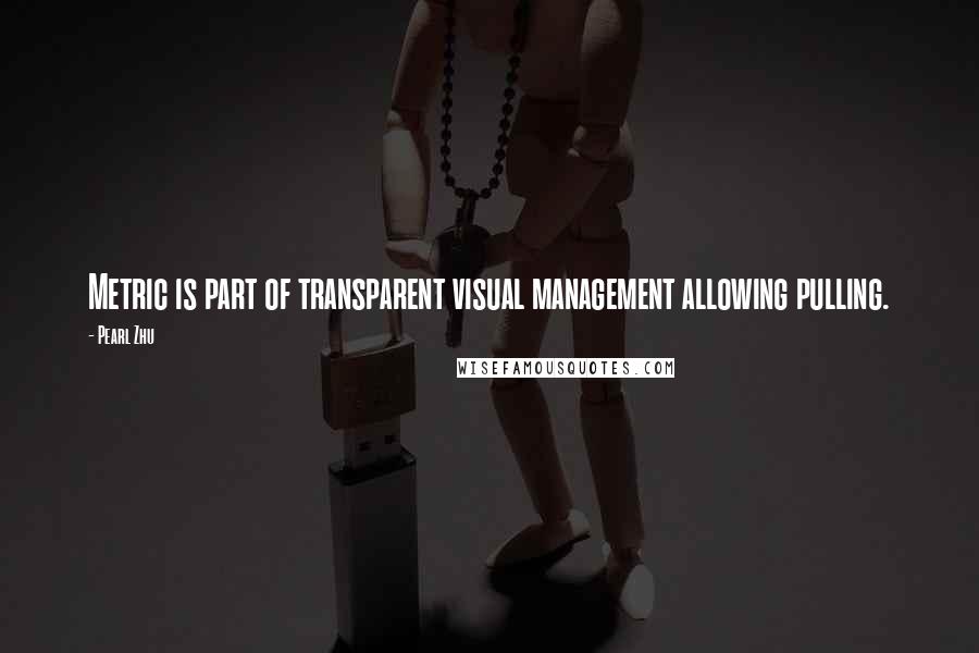 Pearl Zhu Quotes: Metric is part of transparent visual management allowing pulling.