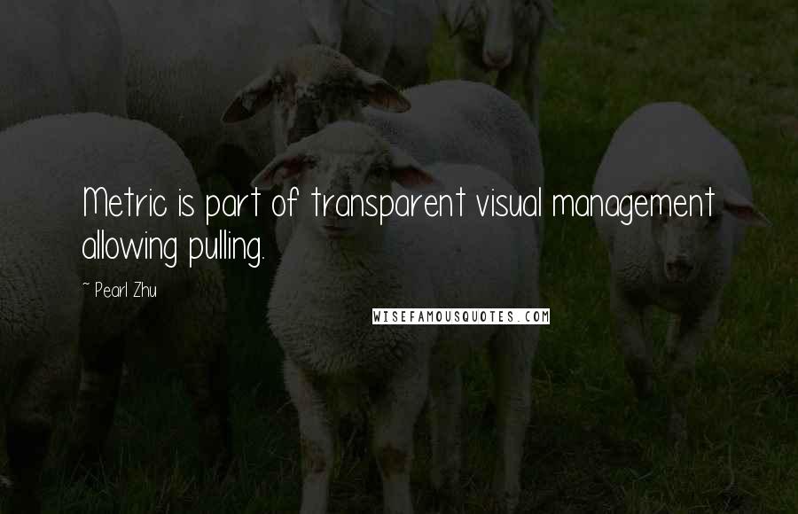 Pearl Zhu Quotes: Metric is part of transparent visual management allowing pulling.