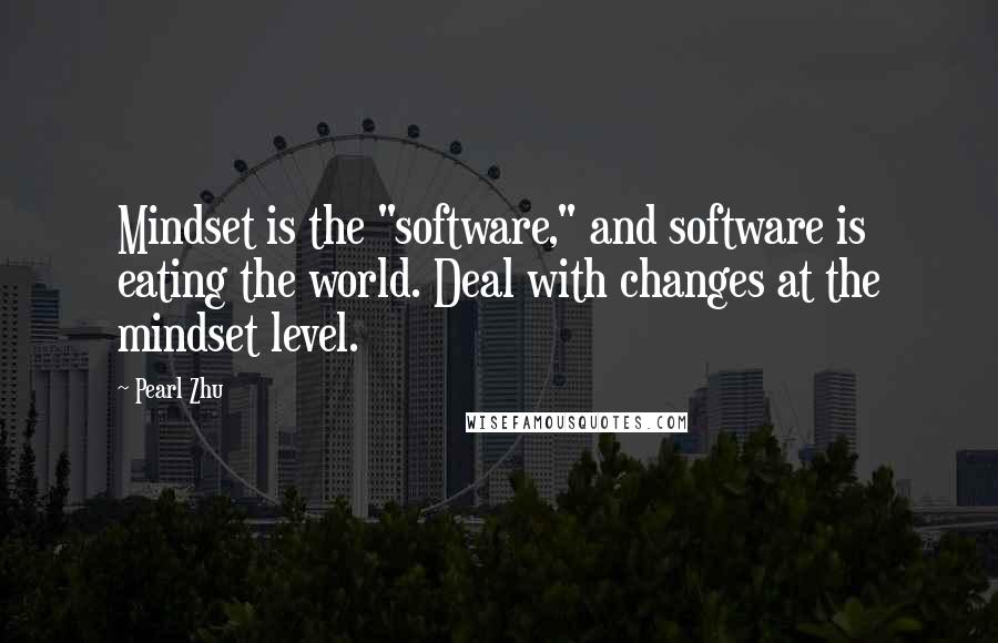 Pearl Zhu Quotes: Mindset is the "software," and software is eating the world. Deal with changes at the mindset level.