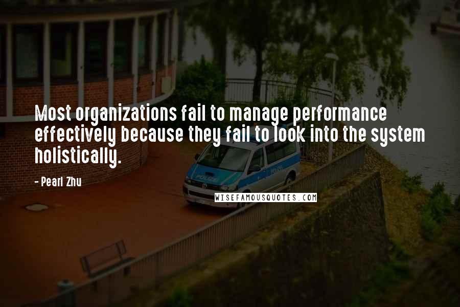 Pearl Zhu Quotes: Most organizations fail to manage performance effectively because they fail to look into the system holistically.