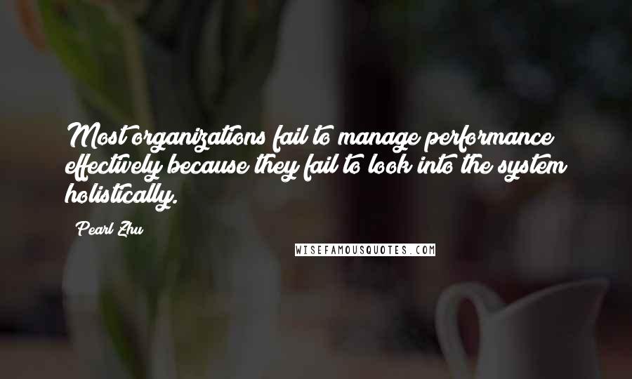 Pearl Zhu Quotes: Most organizations fail to manage performance effectively because they fail to look into the system holistically.