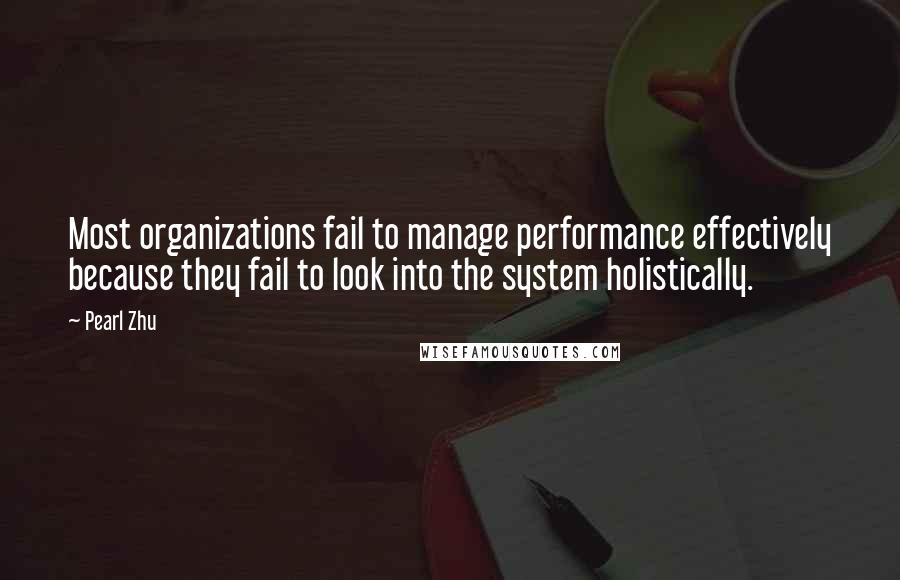 Pearl Zhu Quotes: Most organizations fail to manage performance effectively because they fail to look into the system holistically.