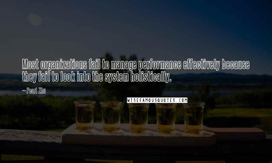 Pearl Zhu Quotes: Most organizations fail to manage performance effectively because they fail to look into the system holistically.