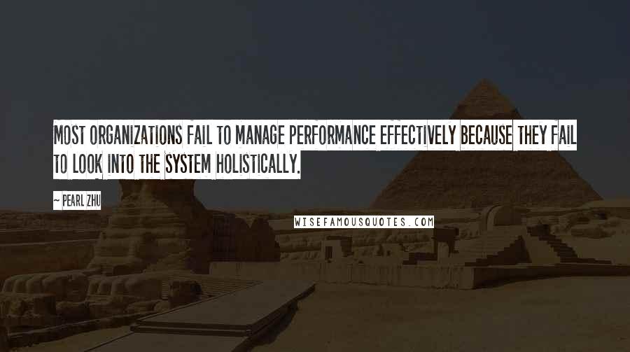 Pearl Zhu Quotes: Most organizations fail to manage performance effectively because they fail to look into the system holistically.