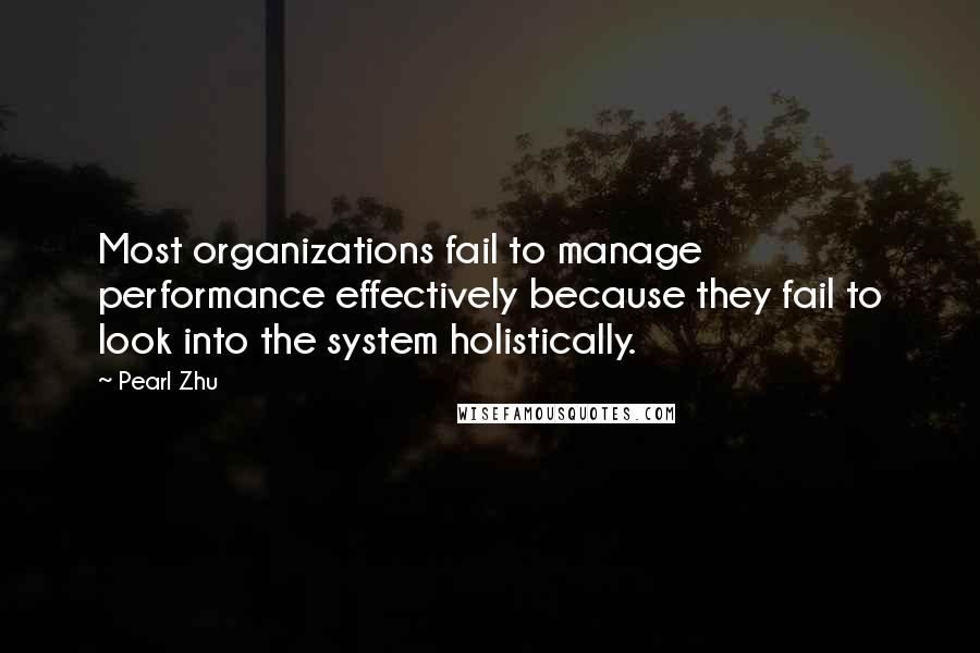 Pearl Zhu Quotes: Most organizations fail to manage performance effectively because they fail to look into the system holistically.