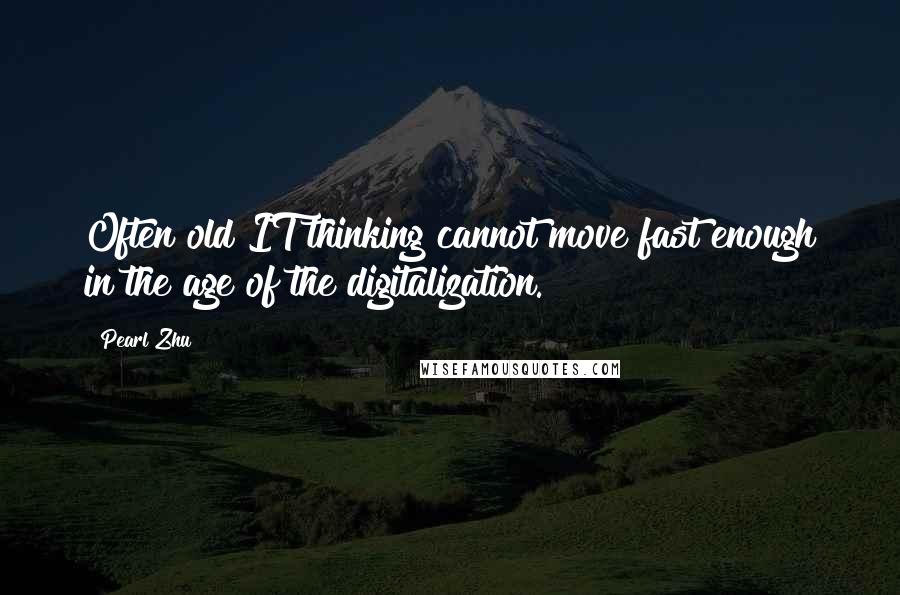 Pearl Zhu Quotes: Often old IT thinking cannot move fast enough in the age of the digitalization.