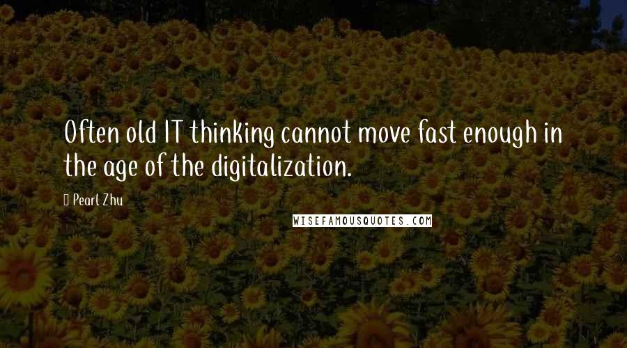 Pearl Zhu Quotes: Often old IT thinking cannot move fast enough in the age of the digitalization.