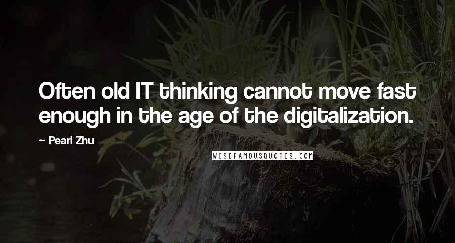 Pearl Zhu Quotes: Often old IT thinking cannot move fast enough in the age of the digitalization.