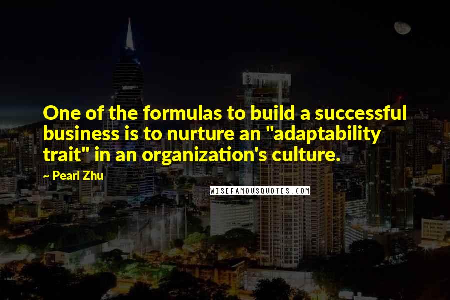 Pearl Zhu Quotes: One of the formulas to build a successful business is to nurture an "adaptability trait" in an organization's culture.