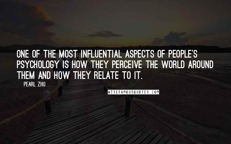 Pearl Zhu Quotes: One of the most influential aspects of people's psychology is how they perceive the world around them and how they relate to it.