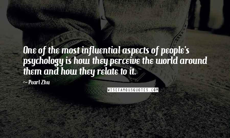 Pearl Zhu Quotes: One of the most influential aspects of people's psychology is how they perceive the world around them and how they relate to it.