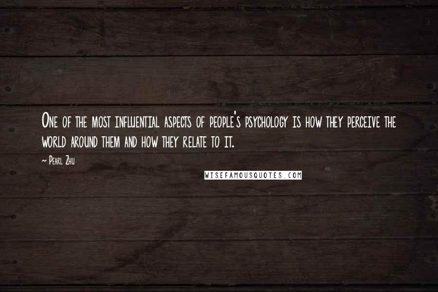 Pearl Zhu Quotes: One of the most influential aspects of people's psychology is how they perceive the world around them and how they relate to it.