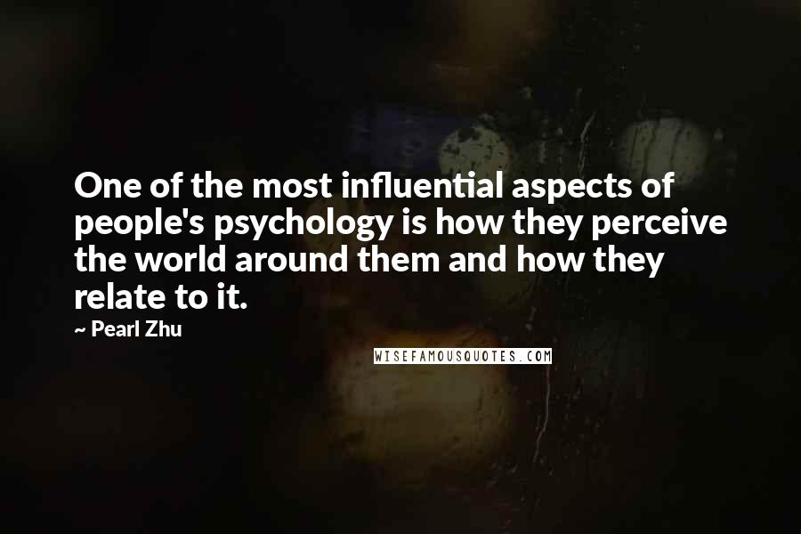 Pearl Zhu Quotes: One of the most influential aspects of people's psychology is how they perceive the world around them and how they relate to it.