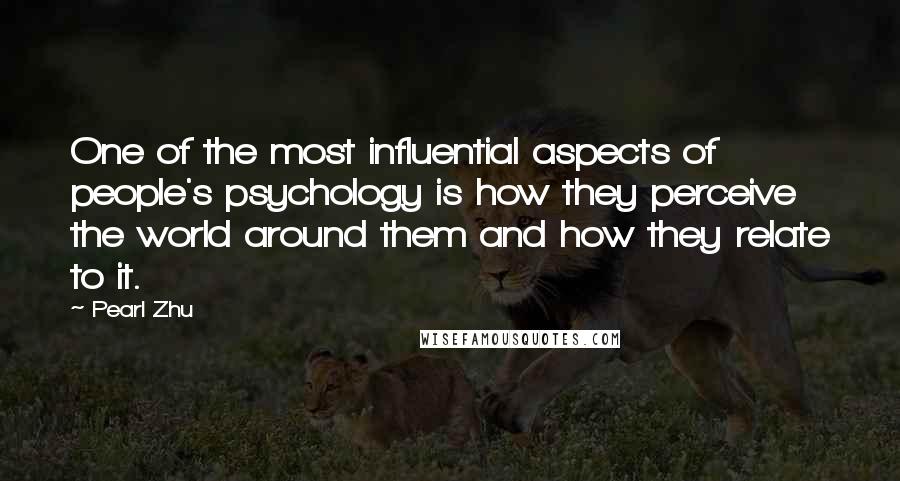 Pearl Zhu Quotes: One of the most influential aspects of people's psychology is how they perceive the world around them and how they relate to it.