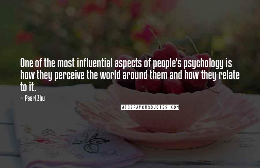 Pearl Zhu Quotes: One of the most influential aspects of people's psychology is how they perceive the world around them and how they relate to it.