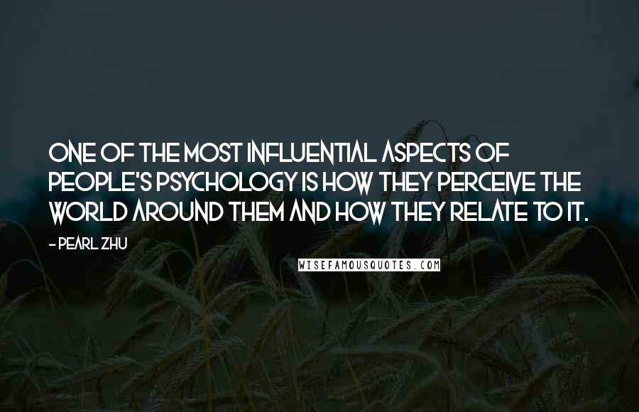 Pearl Zhu Quotes: One of the most influential aspects of people's psychology is how they perceive the world around them and how they relate to it.