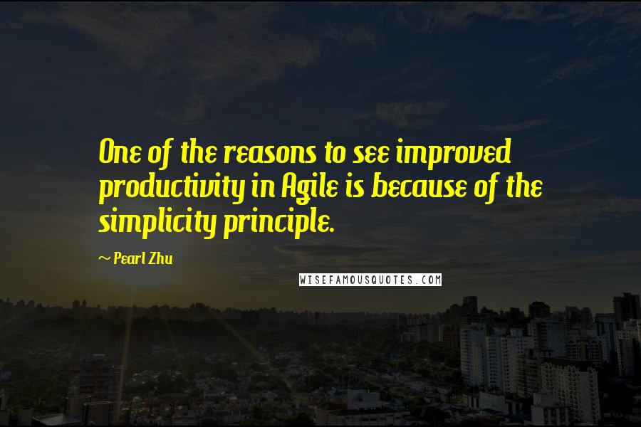 Pearl Zhu Quotes: One of the reasons to see improved productivity in Agile is because of the simplicity principle.