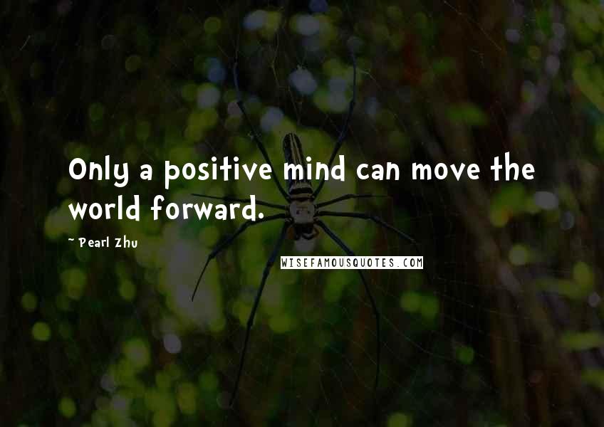 Pearl Zhu Quotes: Only a positive mind can move the world forward.