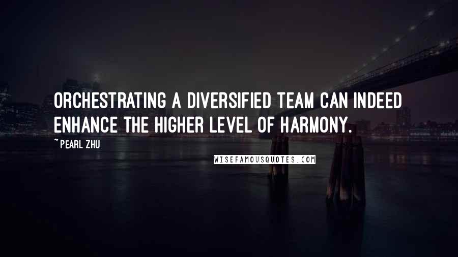 Pearl Zhu Quotes: Orchestrating a diversified team can indeed enhance the higher level of harmony.