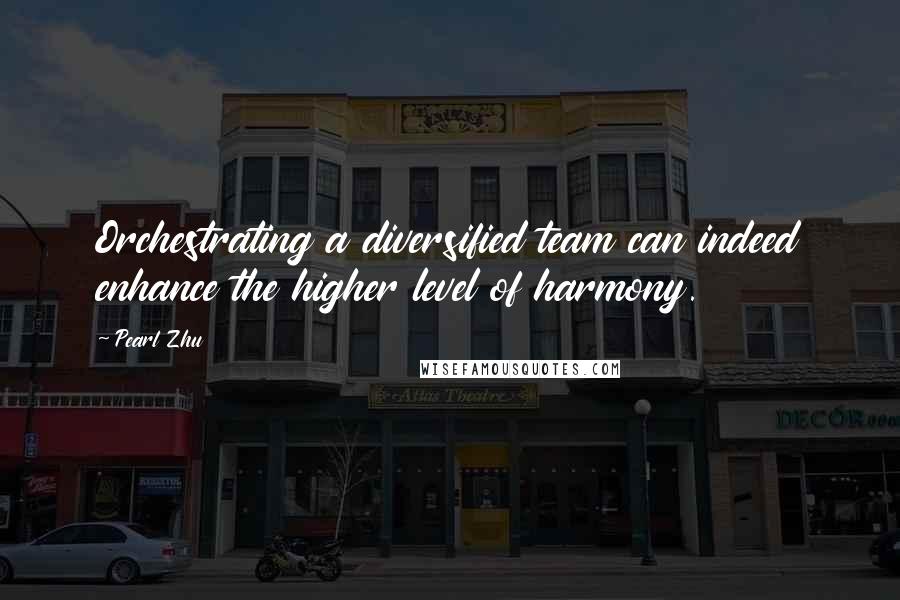 Pearl Zhu Quotes: Orchestrating a diversified team can indeed enhance the higher level of harmony.