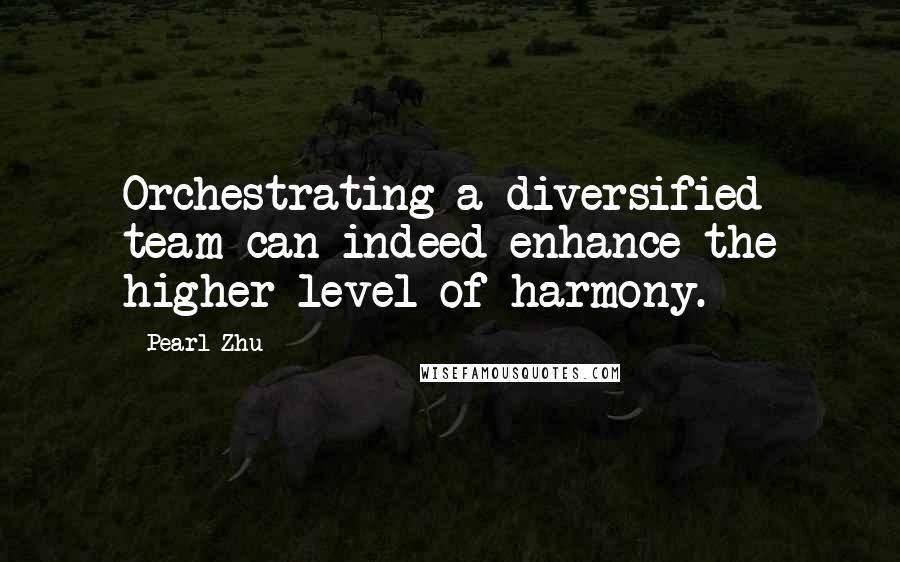 Pearl Zhu Quotes: Orchestrating a diversified team can indeed enhance the higher level of harmony.