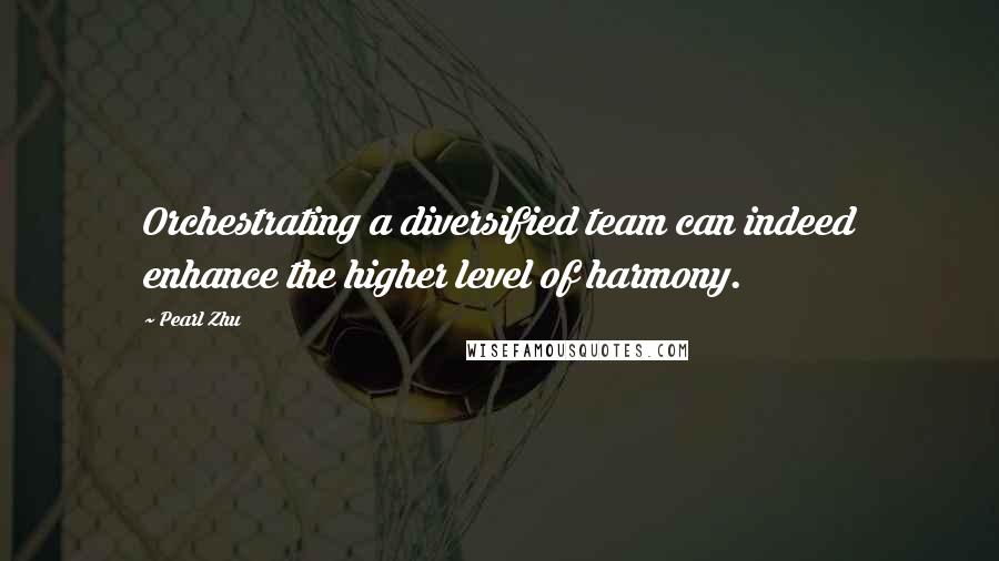 Pearl Zhu Quotes: Orchestrating a diversified team can indeed enhance the higher level of harmony.