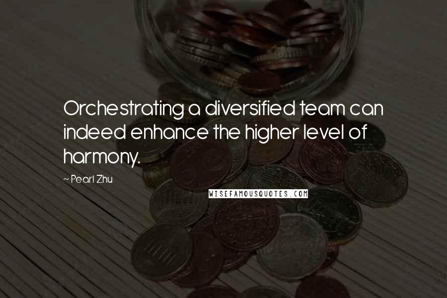 Pearl Zhu Quotes: Orchestrating a diversified team can indeed enhance the higher level of harmony.