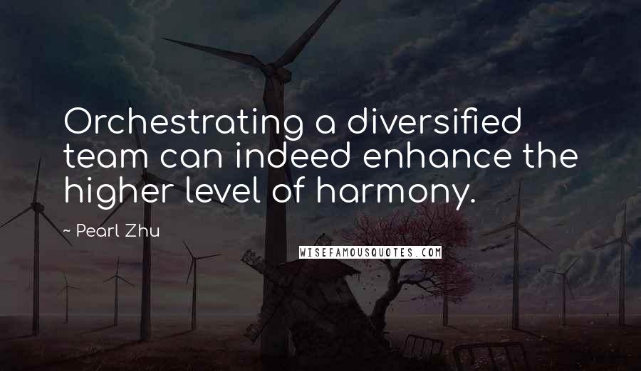 Pearl Zhu Quotes: Orchestrating a diversified team can indeed enhance the higher level of harmony.