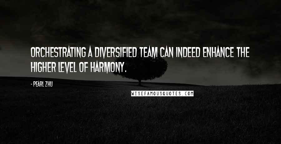 Pearl Zhu Quotes: Orchestrating a diversified team can indeed enhance the higher level of harmony.
