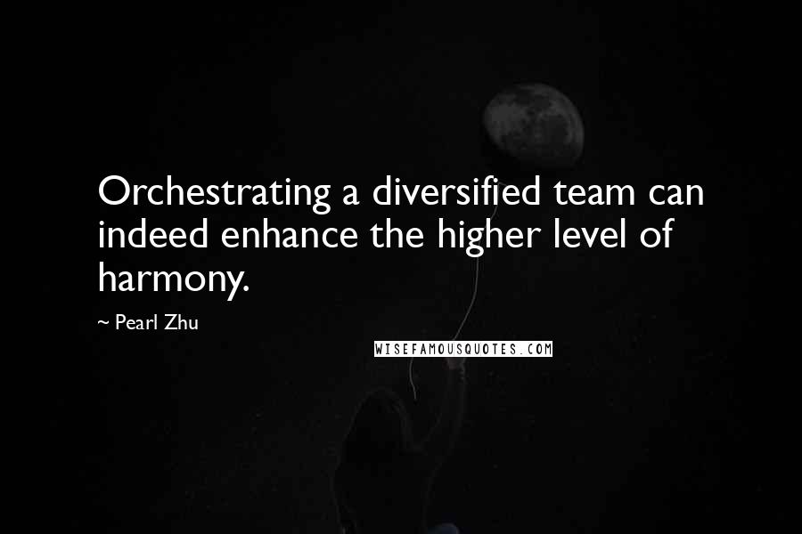 Pearl Zhu Quotes: Orchestrating a diversified team can indeed enhance the higher level of harmony.