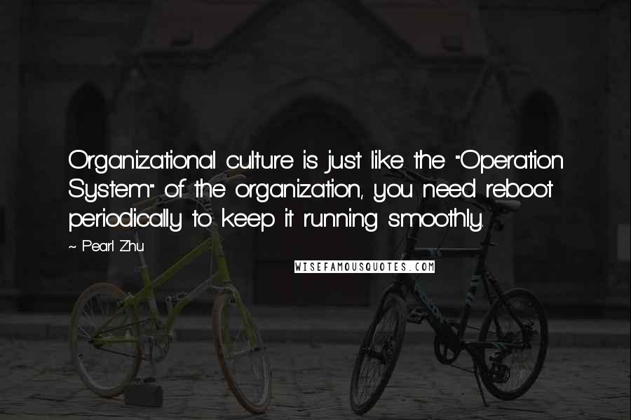 Pearl Zhu Quotes: Organizational culture is just like the "Operation System" of the organization, you need reboot periodically to keep it running smoothly.