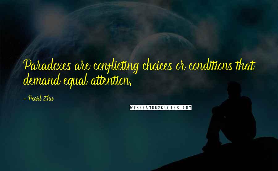 Pearl Zhu Quotes: Paradoxes are conflicting choices or conditions that demand equal attention.