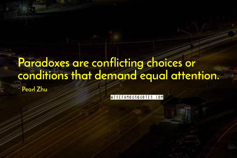 Pearl Zhu Quotes: Paradoxes are conflicting choices or conditions that demand equal attention.