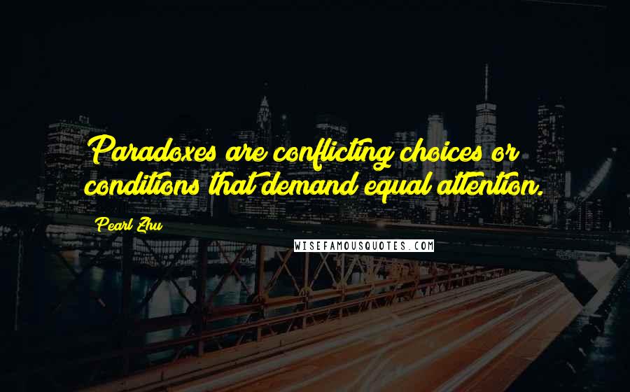 Pearl Zhu Quotes: Paradoxes are conflicting choices or conditions that demand equal attention.