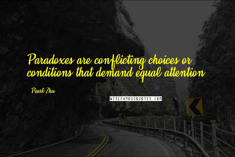 Pearl Zhu Quotes: Paradoxes are conflicting choices or conditions that demand equal attention.