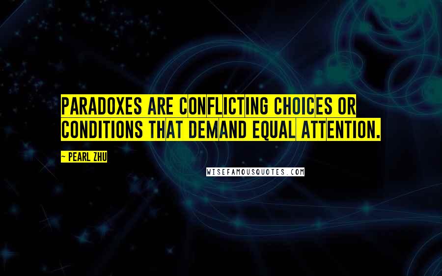 Pearl Zhu Quotes: Paradoxes are conflicting choices or conditions that demand equal attention.