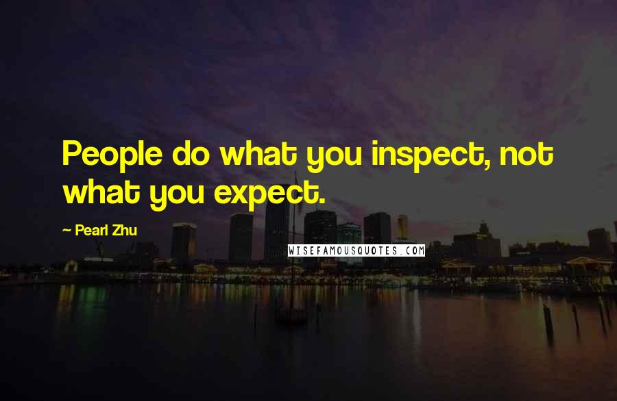Pearl Zhu Quotes: People do what you inspect, not what you expect.