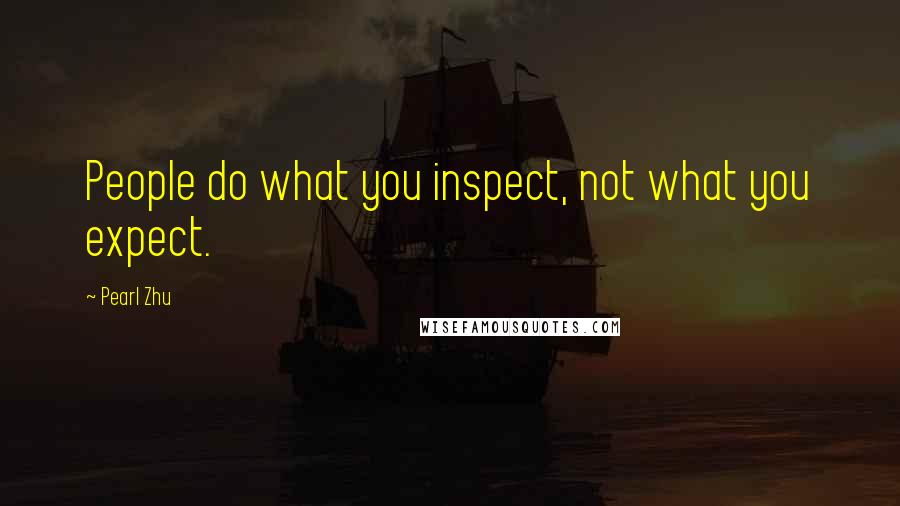 Pearl Zhu Quotes: People do what you inspect, not what you expect.