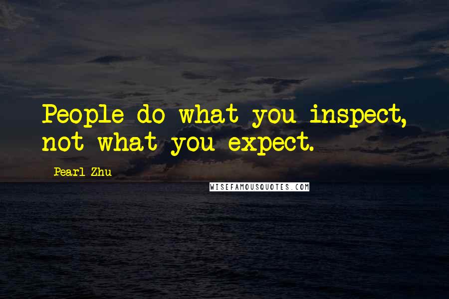 Pearl Zhu Quotes: People do what you inspect, not what you expect.