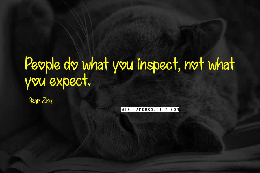 Pearl Zhu Quotes: People do what you inspect, not what you expect.