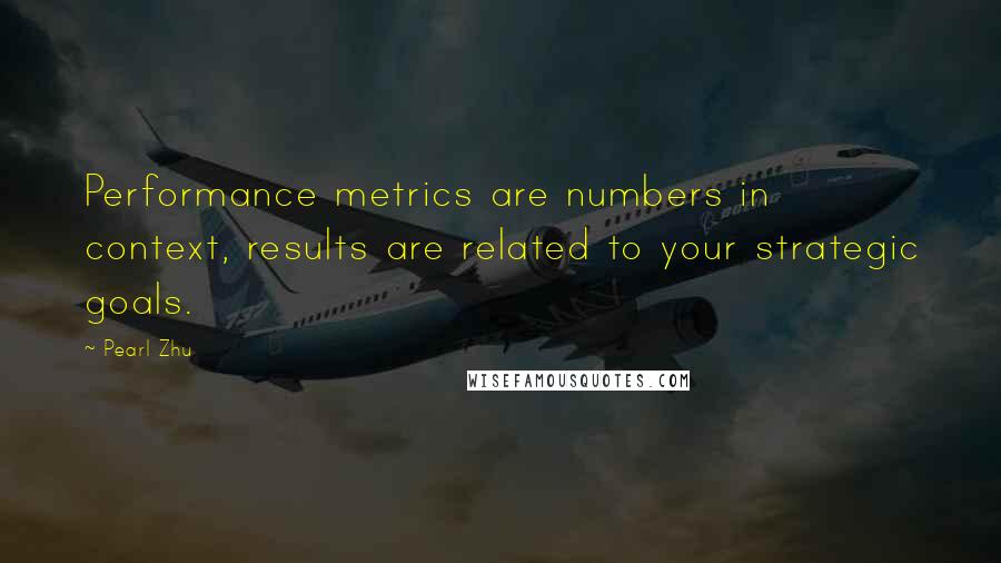 Pearl Zhu Quotes: Performance metrics are numbers in context, results are related to your strategic goals.